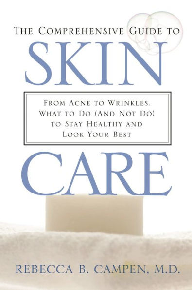 The Comprehensive Guide to Skin Care: From Acne to Wrinkles, What to Do (And Not Do) to Stay Healthy and Look Your Best