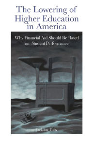 Title: The Lowering of Higher Education in America: Why Financial Aid Should Be Based on Student Performance, Author: Jackson Toby
