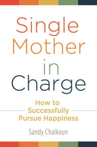 Title: Single Mother in Charge: How to Successfully Pursue Happiness, Author: Sandy Chalkoun