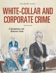 Title: White-Collar and Corporate Crime: A Documentary and Reference Guide, Author: Gilbert Geis