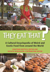 Title: They Eat That?: A Cultural Encyclopedia of Weird and Exotic Food from around the World, Author: Jonathan Deutsch