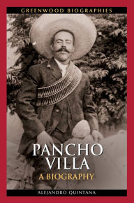 Title: Pancho Villa: A Biography, Author: Alejandro Quintana Ph.D.