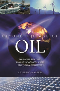 Title: Beyond the Age of Oil: The Myths, Realities, and Future of Fossil Fuels and Their Alternatives, Author: Leonardo Maugeri