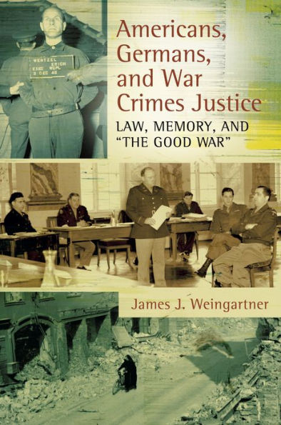 Americans, Germans, and War Crimes Justice: Law, Memory, "The Good War"