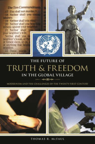 Title: The Future of Truth and Freedom in the Global Village: Modernism and the Challenges of the Twenty-first Century, Author: Thomas R. McFaul