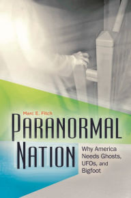 Title: Paranormal Nation: Why America Needs Ghosts, UFOs, and Bigfoot, Author: Marc E. Fitch