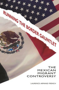 Title: Running the Border Gauntlet: The Mexican Migrant Controversy, Author: Laurence Armand French Ph.D.