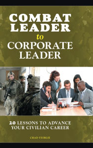 Title: Combat Leader to Corporate Leader: 20 Lessons to Advance Your Civilian Career, Author: Chad Storlie