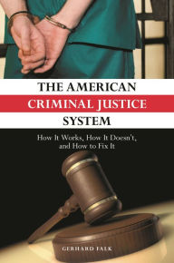 Title: The American Criminal Justice System: How It Works, How It Doesn't, and How to Fix It, Author: Gerhard Falk