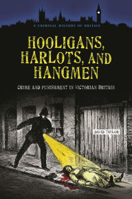 Title: Hooligans, Harlots, and Hangmen: Crime and Punishment in Victorian Britain, Author: David Taylor