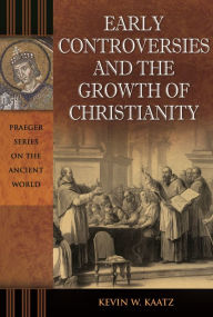 Title: Early Controversies and the Growth of Christianity, Author: Kevin W. Kaatz