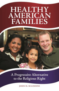 Title: Healthy American Families: A Progressive Alternative to the Religious Right, Author: John H. Scanzoni