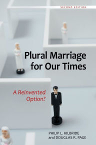 Title: Plural Marriage for Our Times: A Reinvented Option?, 2nd Edition: A Reinvented Option?, Author: Philip L. Kilbride