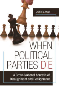 Title: When Political Parties Die: A Cross-National Analysis of Disalignment and Realignment, Author: Charles S. Mack