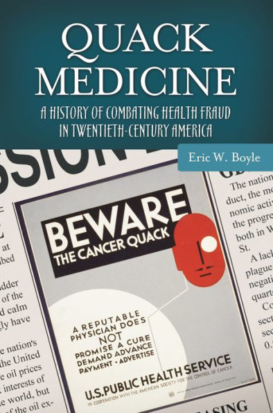 Quack Medicine: A History of Combating Health Fraud Twentieth-Century America