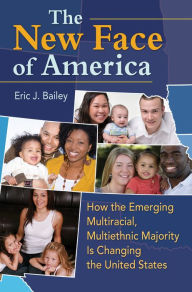 Title: The New Face of America: How the Emerging Multiracial, Multiethnic Majority is Changing the United States: How the Emerging Multiracial, Multiethnic Majority Is Changing the United States, Author: Eric J. Bailey