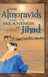 Title: The Almoravids and the Meanings of Jihad, Author: Ronald A. Messier