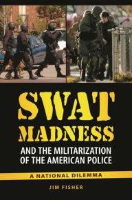 Title: SWAT Madness and the Militarization of the American Police: A National Dilemma, Author: James Daniel Fisher