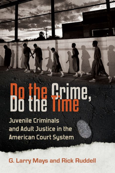 Do the Crime, Do the Time: Juvenile Criminals and Adult Justice in the American Court System: Juvenile Criminals and Adult Justice in the American Court System