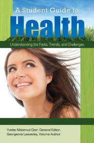 Title: A Student Guide to Health: Understanding the Facts, Trends, and Challenges [5 volumes]: Understanding the Facts, Trends, and Challenges, Author: Yvette Malamud Ozer