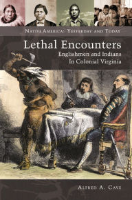 Title: Lethal Encounters: Englishmen and Indians in Colonial Virginia, Author: Alfred A. Cave