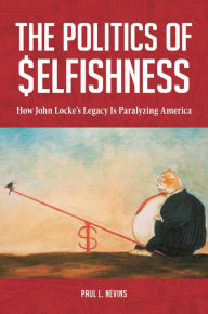 Title: The Politics of Selfishness: How John Locke's Legacy Is Paralyzing America, Author: Paul L. Nevins Esq.