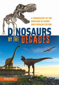 Title: Dinosaurs by the Decades: A Chronology of the Dinosaur in Science and Popular Culture: A Chronology of the Dinosaur in Science and Popular Culture, Author: Randy Moore
