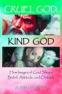 Cruel God, Kind God: How Images of God Shape Belief, Attitude, and Outlook: How Images of God Shape Belief, Attitude, and Outlook