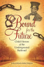 Bound for the Future: Child Heroes of the Underground Railroad