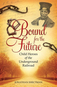 Title: Bound for the Future: Child Heroes of the Underground Railroad: Child Heroes of the Underground Railroad, Author: Jonathan Shectman