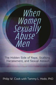 Title: When Women Sexually Abuse Men: The Hidden Side of Rape, Stalking, Harassment, and Sexual Assault, Author: Philip W. Cook