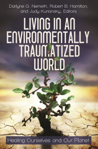 Title: Living in an Environmentally Traumatized World: Healing Ourselves and Our Planet, Author: Darlyne G. Nemeth