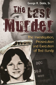 Title: The Last Murder: The Investigation, Prosecution, and Execution of Ted Bundy, Author: George R. Dekle Sr.