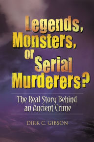 Title: Legends, Monsters, or Serial Murderers?: The Real Story Behind an Ancient Crime, Author: Dirk C. Gibson