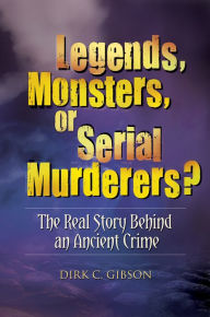 Title: Legends, Monsters, or Serial Murderers? The Real Story Behind an Ancient Crime, Author: Dirk C. Gibson