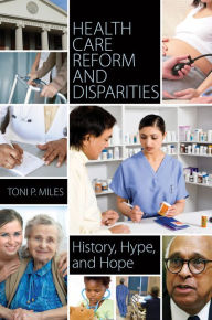 Title: Health Care Reform and Disparities: History, Hype, and Hope: History, Hype, and Hope, Author: Toni P. Miles