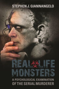Title: Real-Life Monsters: A Psychological Examination of the Serial Murderer, Author: Stephen J. Giannangelo