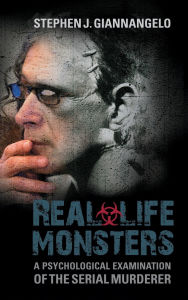 Title: Real-Life Monsters: A Psychological Examination of the Serial Murderer, Author: Stephen J. Giannangelo