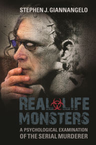 Title: Real-Life Monsters: A Psychological Examination of the Serial Murderer, Author: Stephen J. Giannangelo