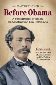 Title: Before Obama: A Reappraisal of Black Reconstruction Era Politicians [2 volumes]: A Reappraisal of Black Reconstruction Era Politicians, Author: Matthew Lynch
