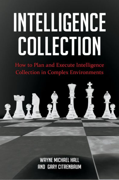 Intelligence Collection: How To Plan and Execute Intelligence Collection In Complex Environments