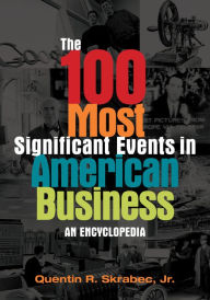 Title: The 100 Most Significant Events in American Business: An Encyclopedia, Author: Quentin R. Skrabec Jr.