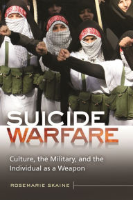 Title: Suicide Warfare: Culture, the Military, and the Individual as a Weapon, Author: Rosemarie Skaine