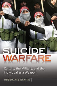 Title: Suicide Warfare: Culture, the Military, and the Individual as a Weapon: Culture, the Military, and the Individual as a Weapon, Author: Rosemarie Skaine