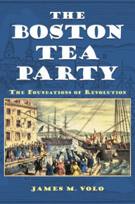 Title: The Boston Tea Party: The Foundations of Revolution, Author: James M. Volo