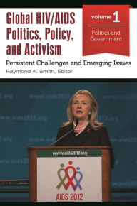 Title: Global HIV/AIDS Politics, Policy, and Activism: Persistent Challenges and Emerging Issues [3 volumes], Author: Raymond A. Smith