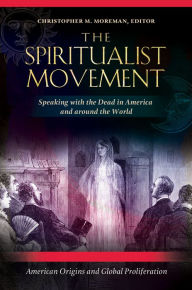 Title: The Spiritualist Movement: Speaking with the Dead in America and around the World [3 volumes]: Speaking with the Dead in America and around the World, Author: Christopher M. Moreman