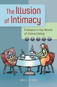Title: The Illusion of Intimacy: Problems in the World of Online Dating, Author: John C. Bridges
