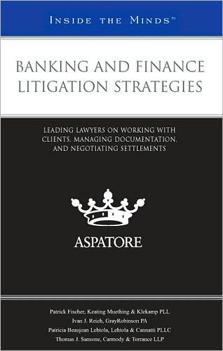 Banking and Finance Litigation Strategies: Leading Lawyers on Working with Clients, Managing Documentation, and Negotiating Settlements (Inside the Minds)