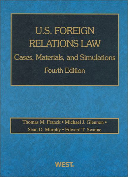 Franck, Glennon, Murphy and Swaine's U. S. Foreign Relations Law:Cases, Materials, and Simulations, 4th